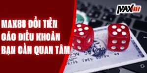 Max88 Đổi Tiền - Các Điều Khoản Bạn Cần Quan Tâm