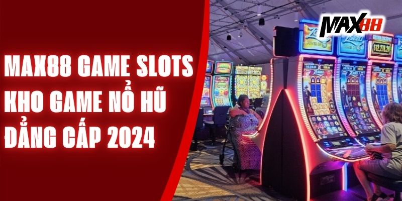 Max88 Game Slots - Kho Game Nổ Hũ Đẳng Cấp 2024