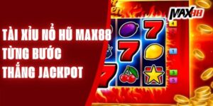 Tài Xỉu Nổ Hũ Max88 – Từng Bước Thắng Jackpot