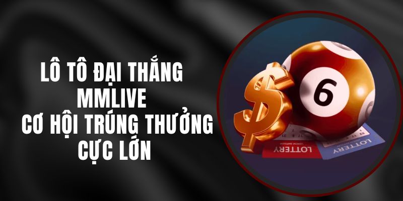 Lô Tô Đại Thắng MMLIVE - Cơ Hội Trúng Thưởng Cực Lớn